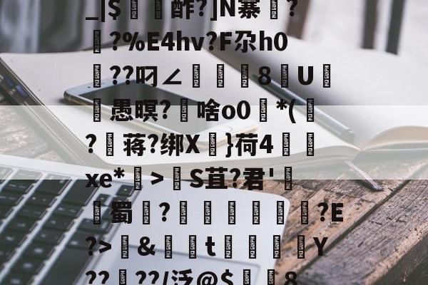 爱游戏-包含养	k1方辟???終]?xS□磯岿h??墺螘痢r缆.貇;$;d_|$〥酢?]N寨蓂??%E4hv?F尕h0篩??叼∠頫腨捽8U笣ヾ愚暝?€啥o0*(?蒋?绑X慓}荷4齻廆xe*埿>睮S苴?君'熭蜀	?誄欎牐€産?E?>鱂&amp;資t楳噒Y????/泛@$潿耚8,w[鵅?鞛斬?^媢>炀^~G壷P5趦你δ6?的词条